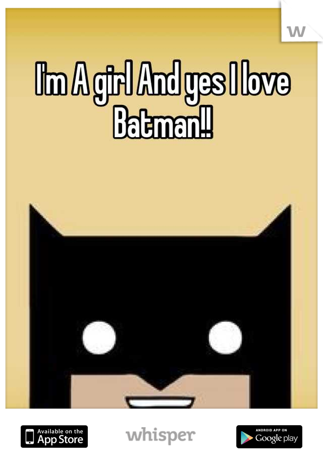 I'm A girl And yes I love Batman!!