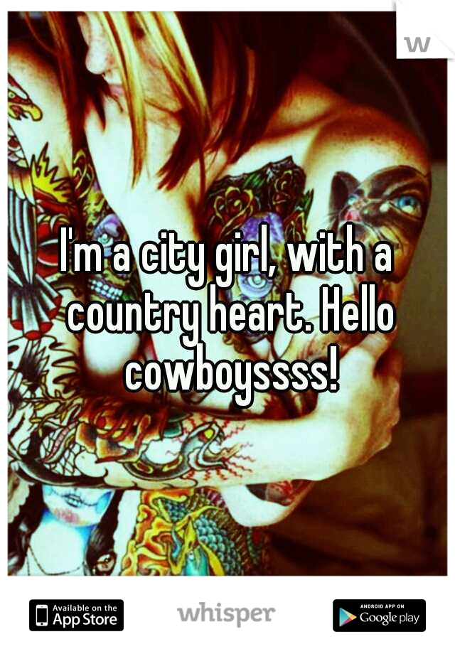 I'm a city girl, with a country heart. Hello cowboyssss!