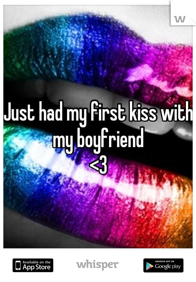Just had my first kiss with my boyfriend
<3