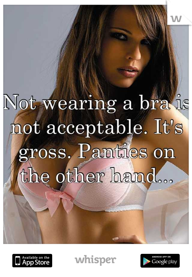 Not wearing a bra is not acceptable. It's gross. Panties on the other hand...