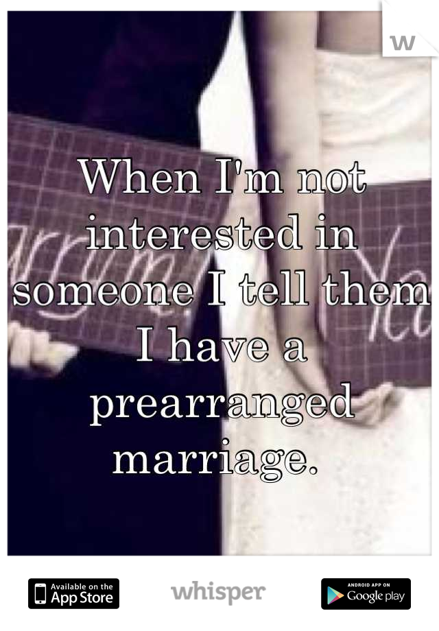 When I'm not interested in someone I tell them I have a prearranged marriage. 