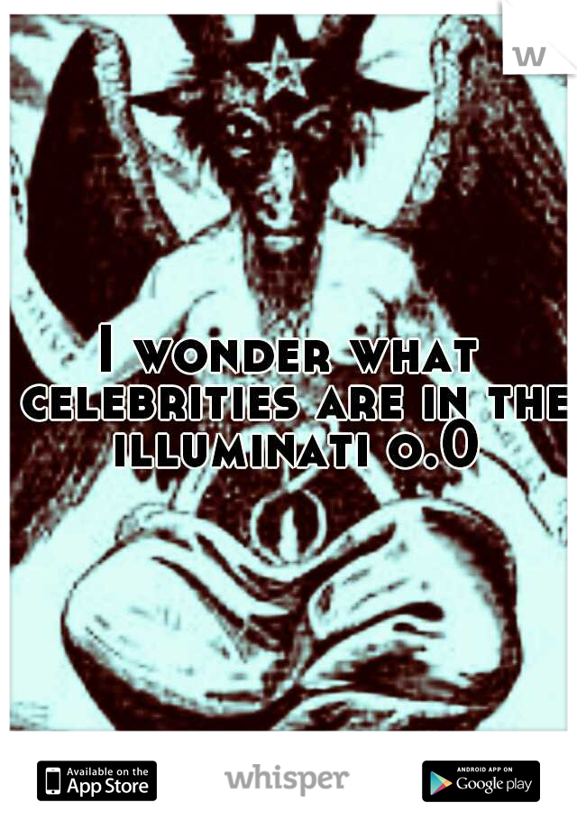 I wonder what celebrities are in the illuminati o.0
