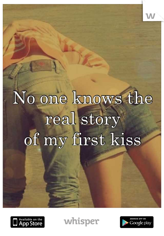 No one knows the real story 
of my first kiss