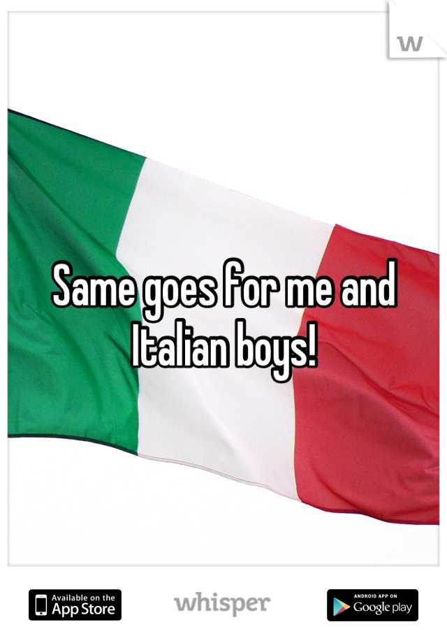 Same goes for me and Italian boys!