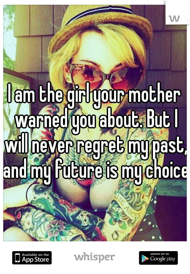I am the girl your mother warned you about. But I will never regret my past, and my future is my choice.