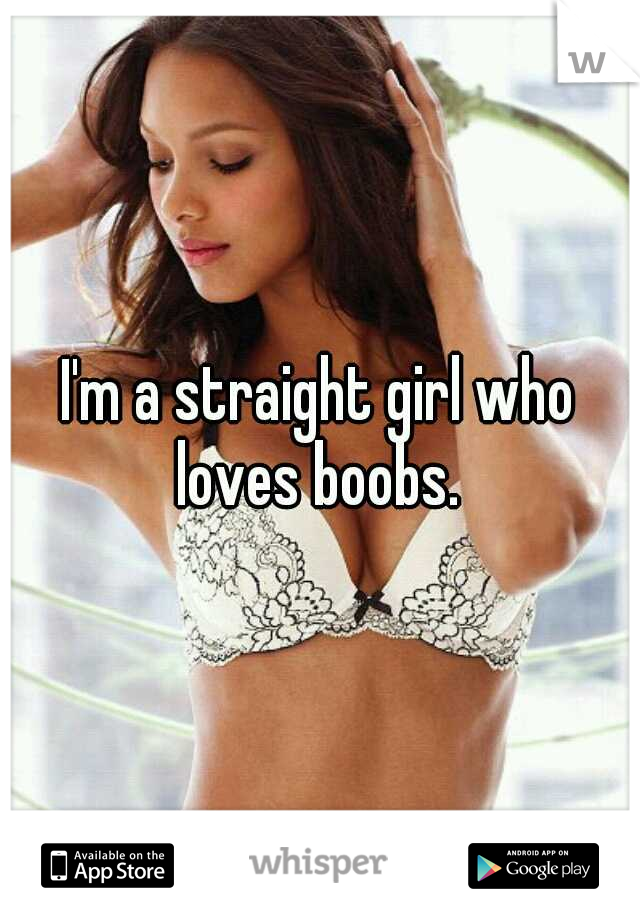 I'm a straight girl who loves boobs. 