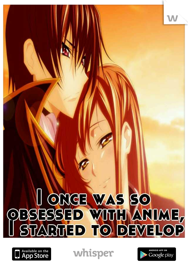 I once was so obsessed with anime, I started to develop crushes.