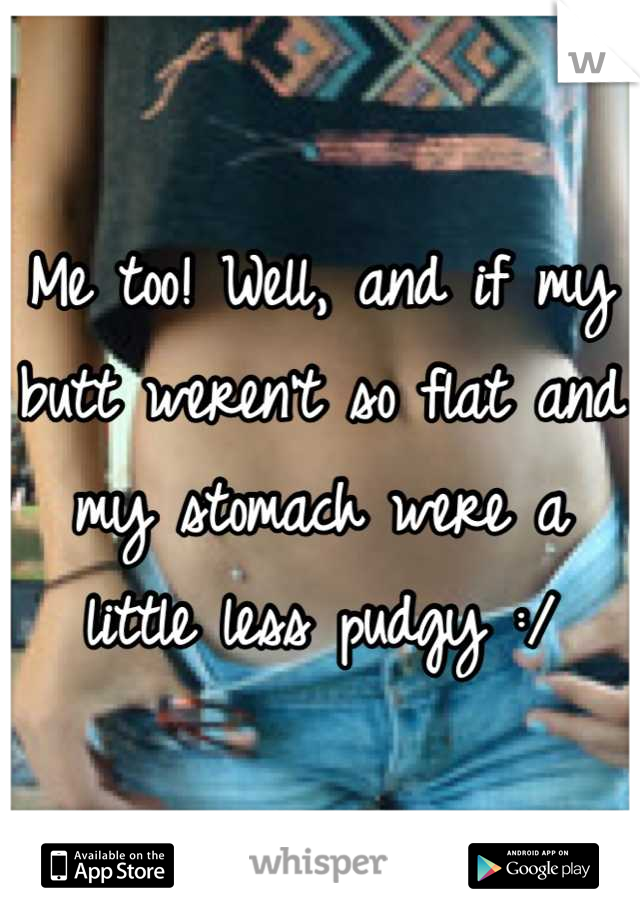 Me too! Well, and if my butt weren't so flat and my stomach were a little less pudgy :/