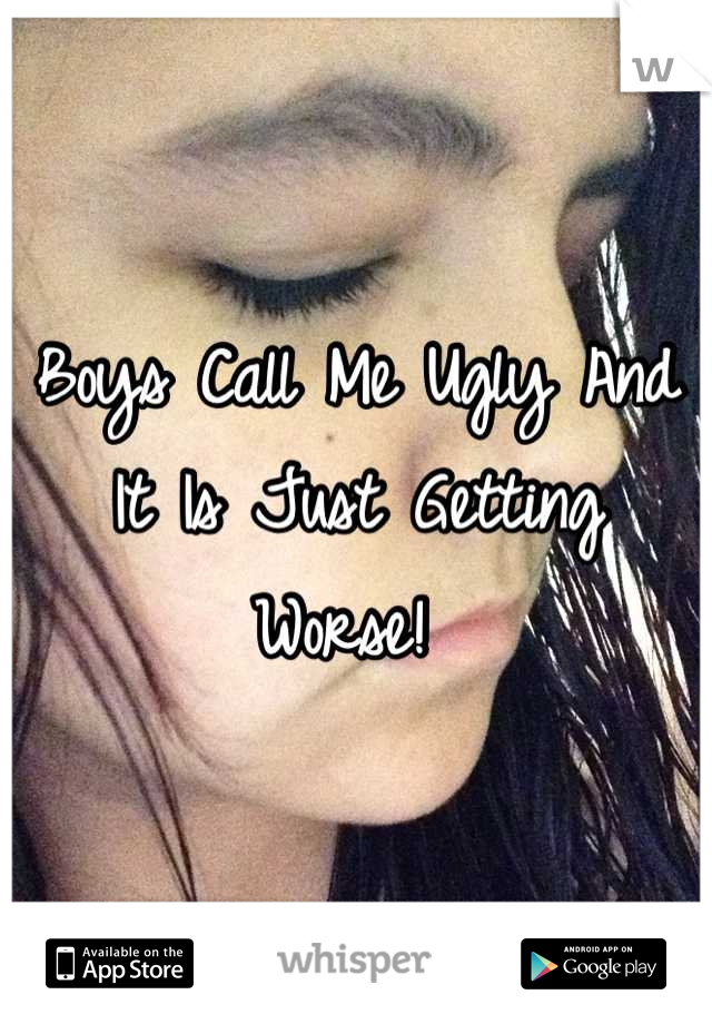 Boys Call Me Ugly And It Is Just Getting Worse! 