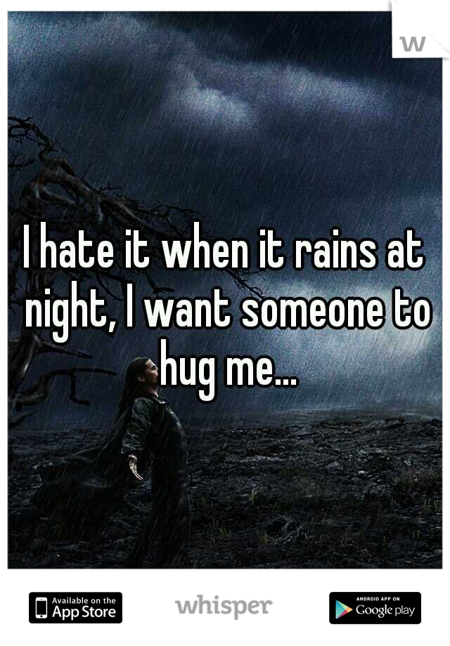 I hate it when it rains at night, I want someone to hug me...