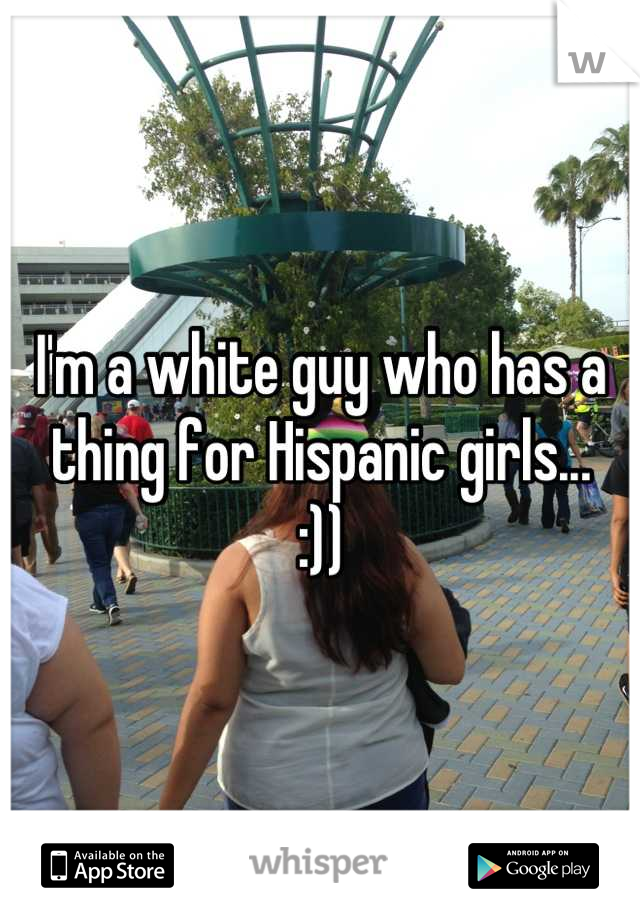 I'm a white guy who has a thing for Hispanic girls...
:))