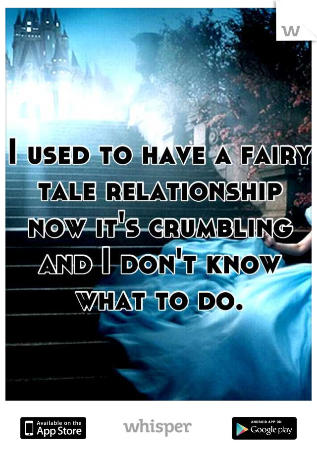 I used to have a fairy tale relationship now it's crumbling and I don't know what to do.