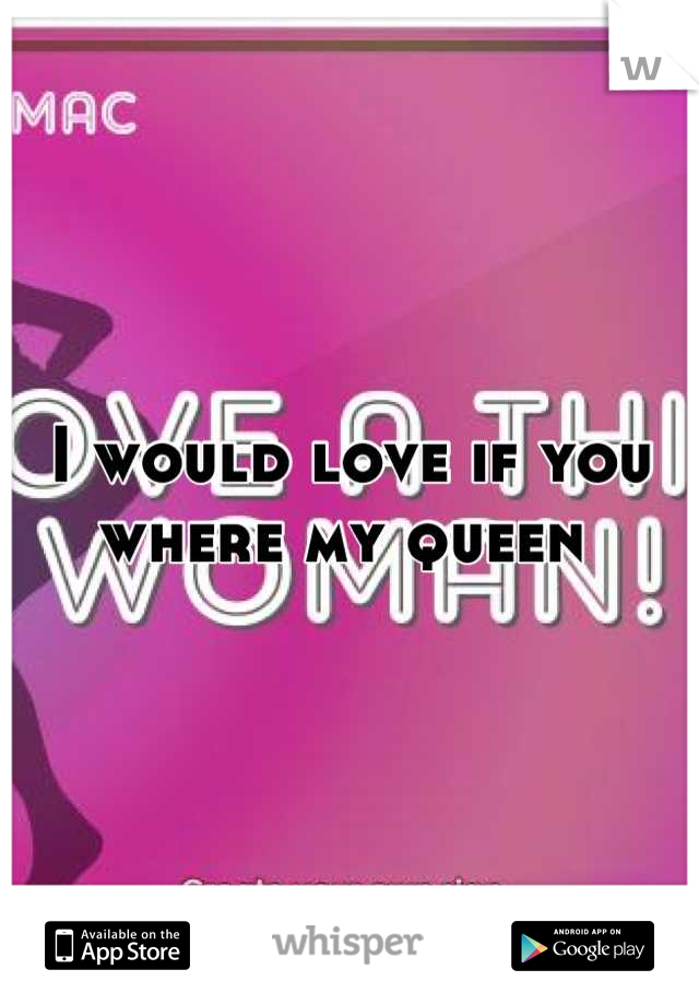 I would love if you where my queen 