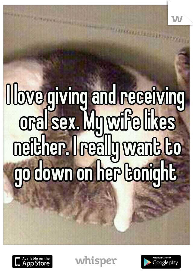I love giving and receiving oral sex. My wife likes neither. I really want to go down on her tonight 