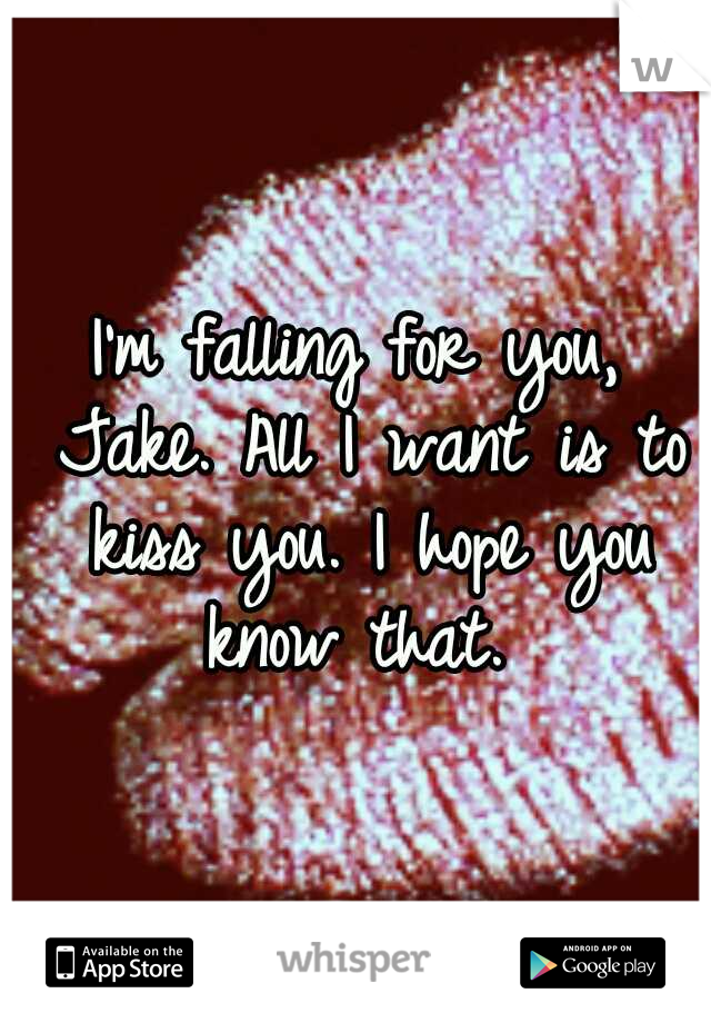 I'm falling for you, Jake. All I want is to kiss you. I hope you know that. 