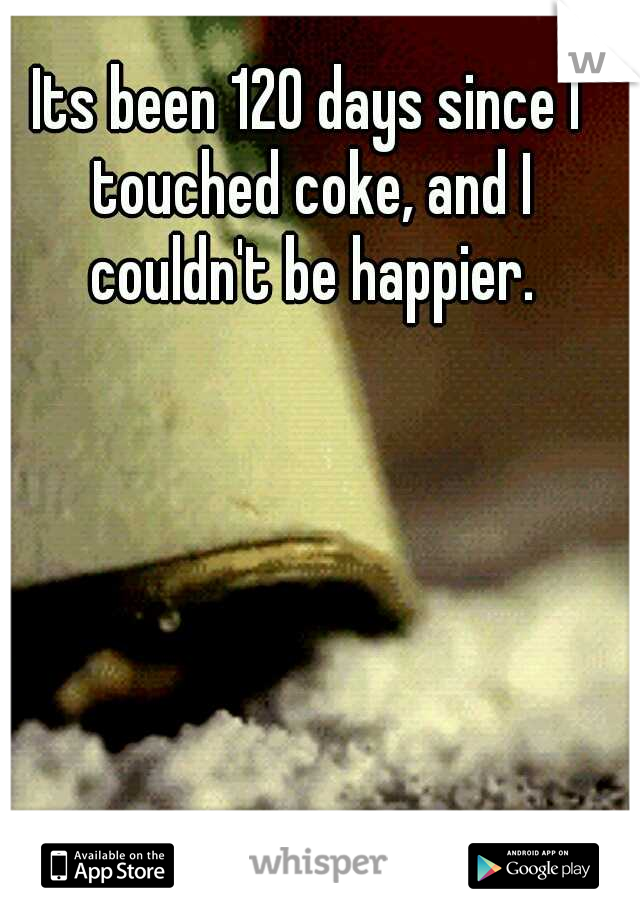 Its been 120 days since I touched coke, and I couldn't be happier.