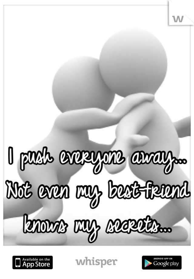 I push everyone away... Not even my best-friend knows my secrets...
 