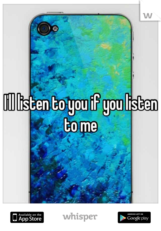 I'll listen to you if you listen to me
