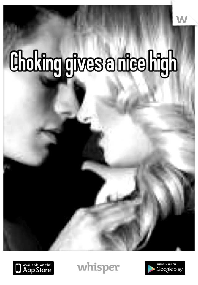 Choking gives a nice high

