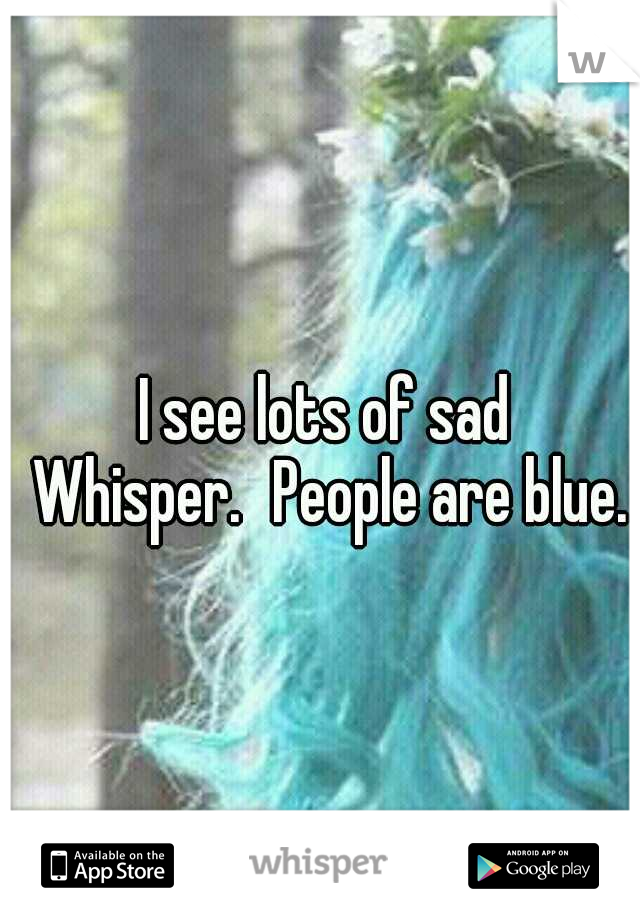 I see lots of sad Whisper.
People are blue.