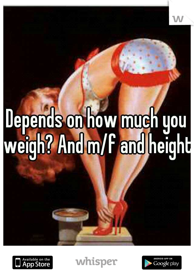 Depends on how much you weigh? And m/f and height?
