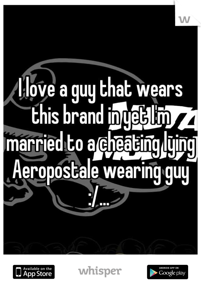 I love a guy that wears this brand in yet I'm married to a cheating lying Aeropostale wearing guy :/... 