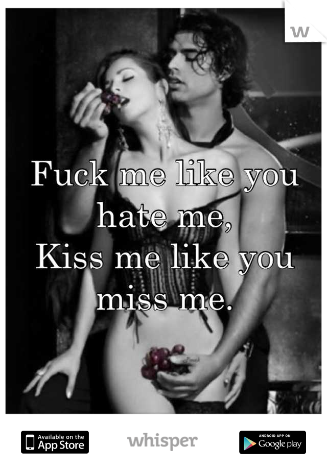Fuck me like you hate me,
Kiss me like you miss me.