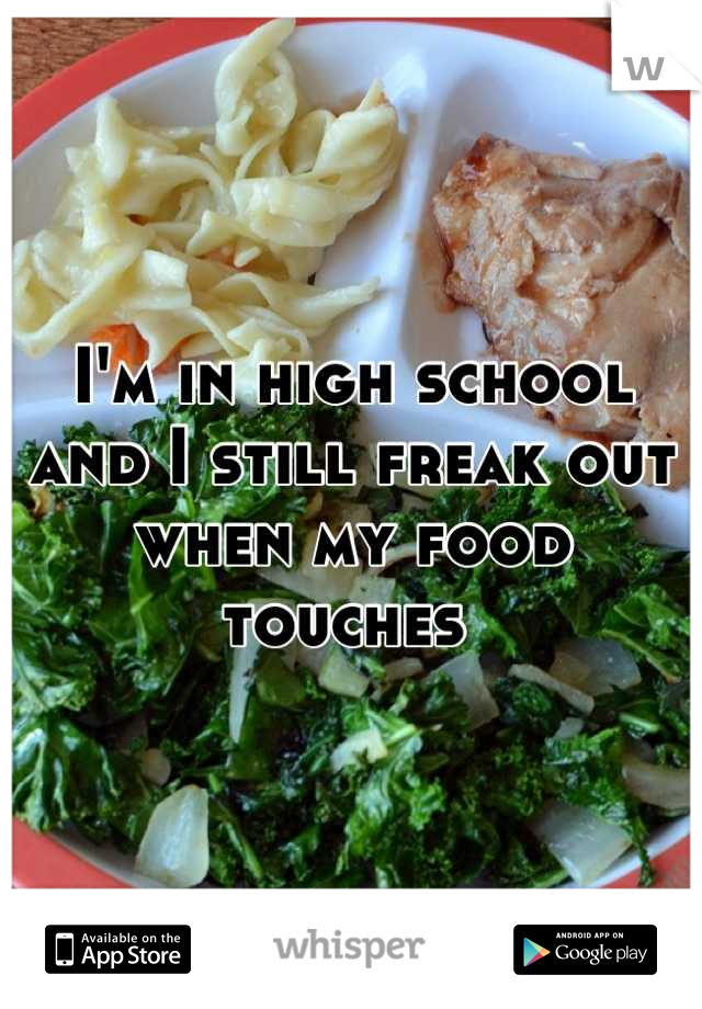 I'm in high school and I still freak out when my food touches 