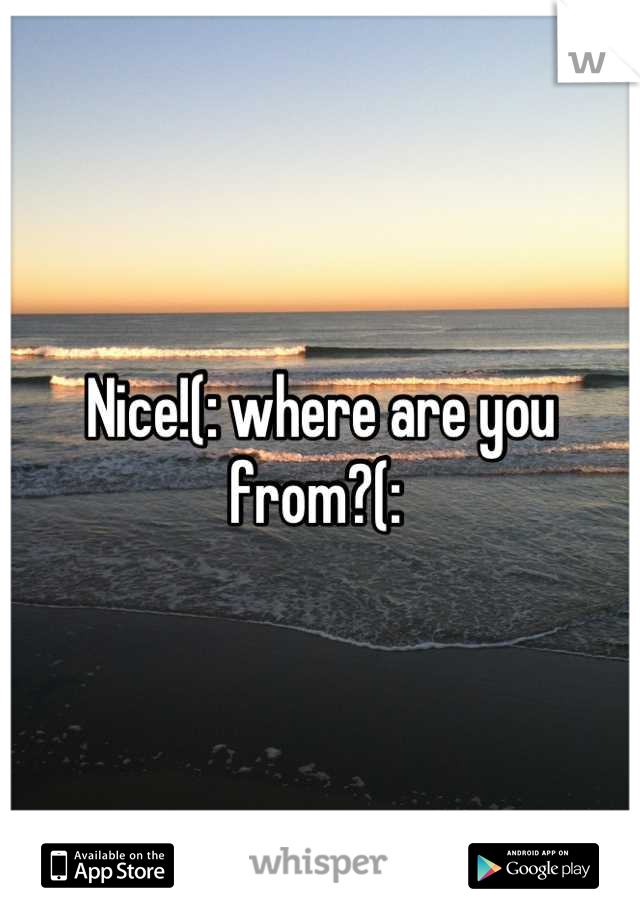 Nice!(: where are you from?(: 