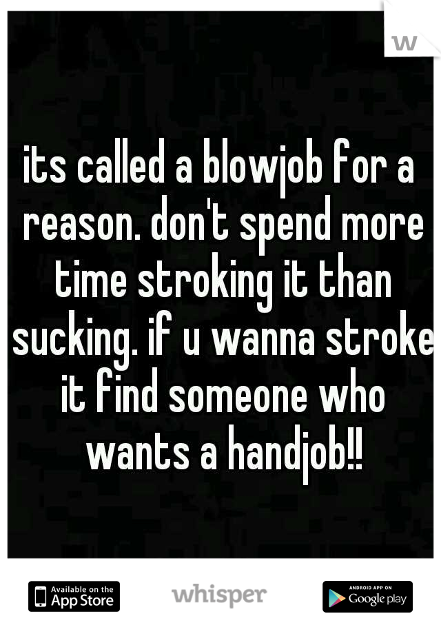its called a blowjob for a reason. don't spend more time stroking it than sucking. if u wanna stroke it find someone who wants a handjob!!