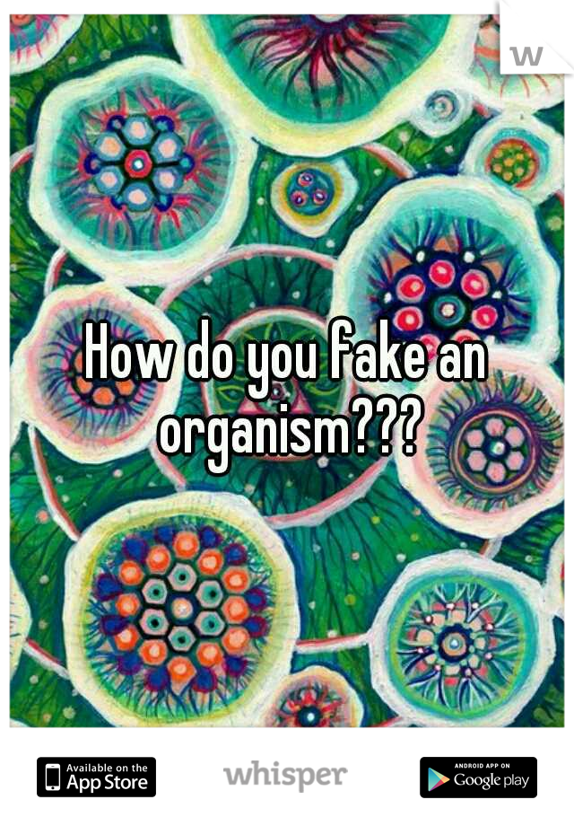 How do you fake an organism???