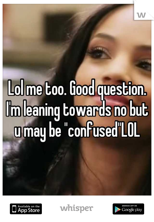 Lol me too. Good question. I'm leaning towards no but u may be "confused"LOL