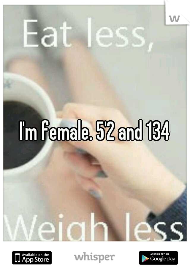 I'm female. 5'2 and 134