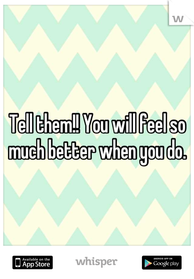 Tell them!! You will feel so much better when you do.