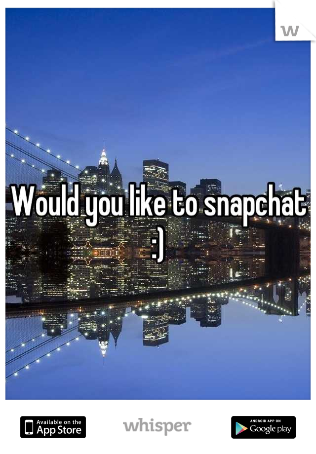 Would you like to snapchat :)
