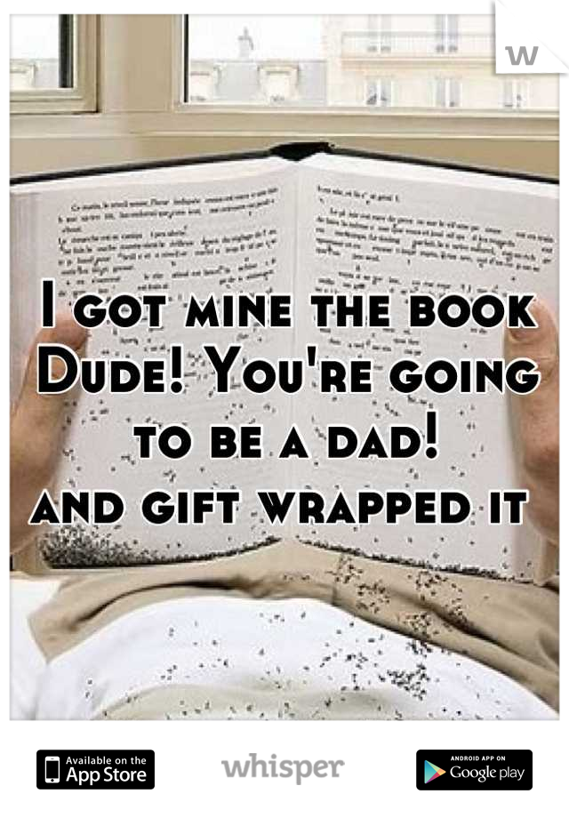I got mine the book 
Dude! You're going to be a dad!
and gift wrapped it 