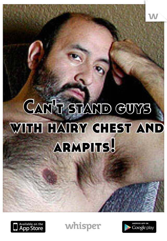 Can't stand guys with hairy chest and armpits! 