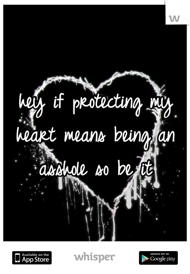 hey if protecting my heart means being an asshole so be it