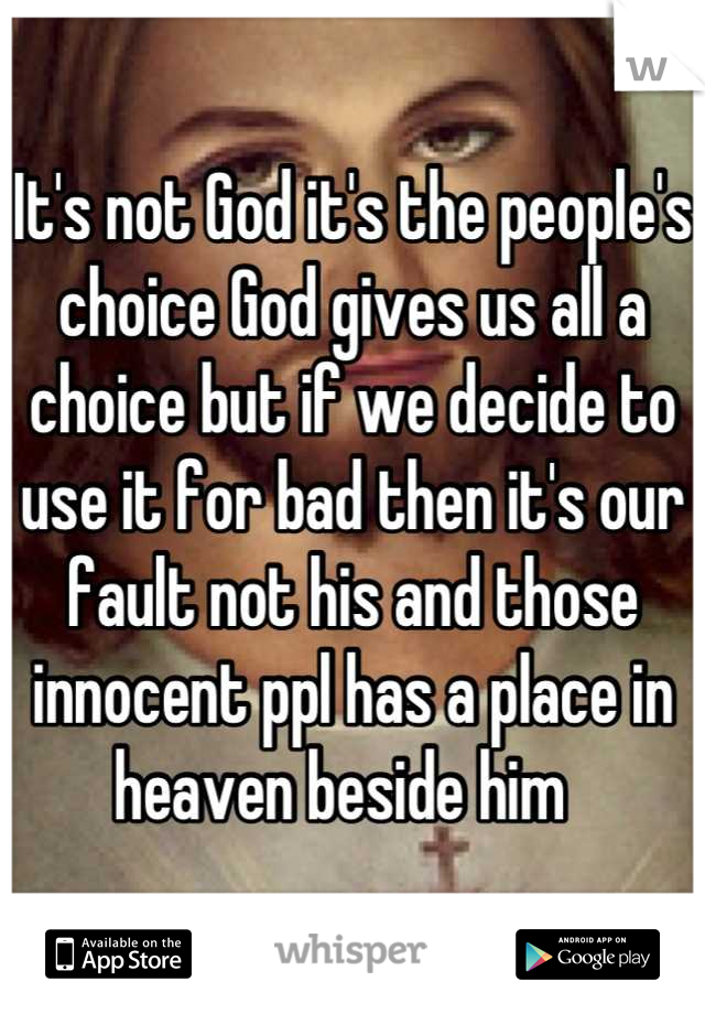 It's not God it's the people's choice God gives us all a choice but if we decide to use it for bad then it's our fault not his and those innocent ppl has a place in heaven beside him  
