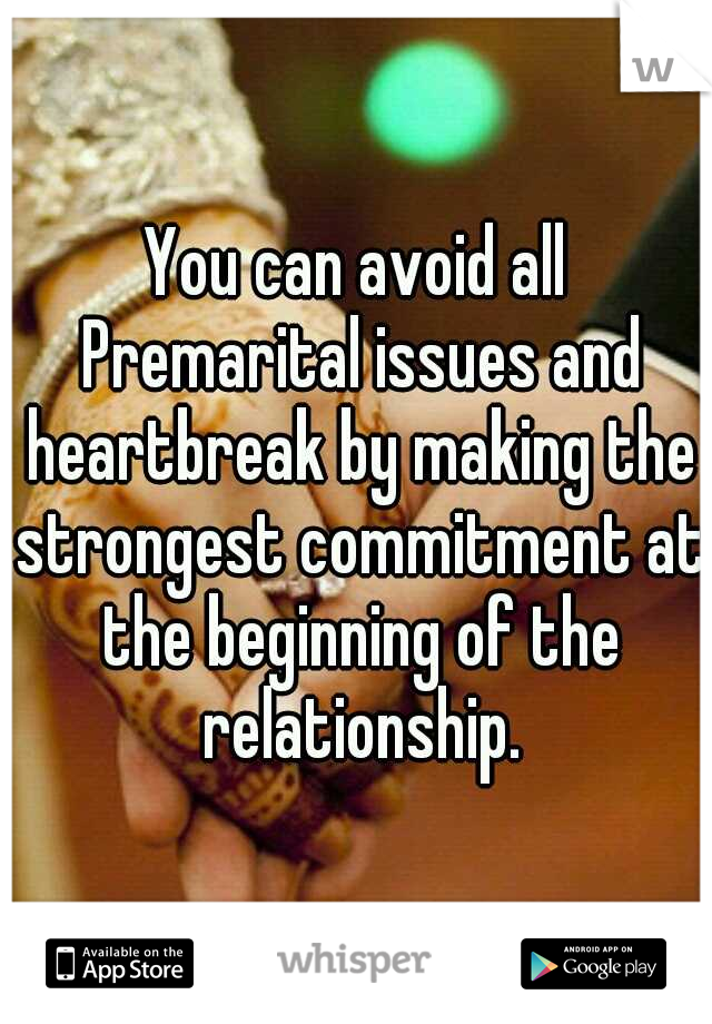 You can avoid all Premarital issues and heartbreak by making the strongest commitment at the beginning of the relationship.