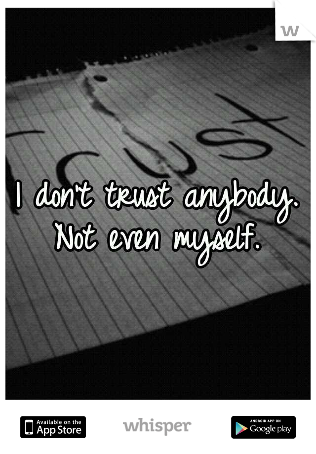 I don't trust anybody. Not even myself.

