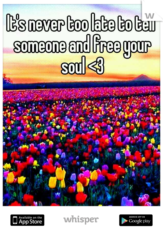 It's never too late to tell someone and free your soul <3