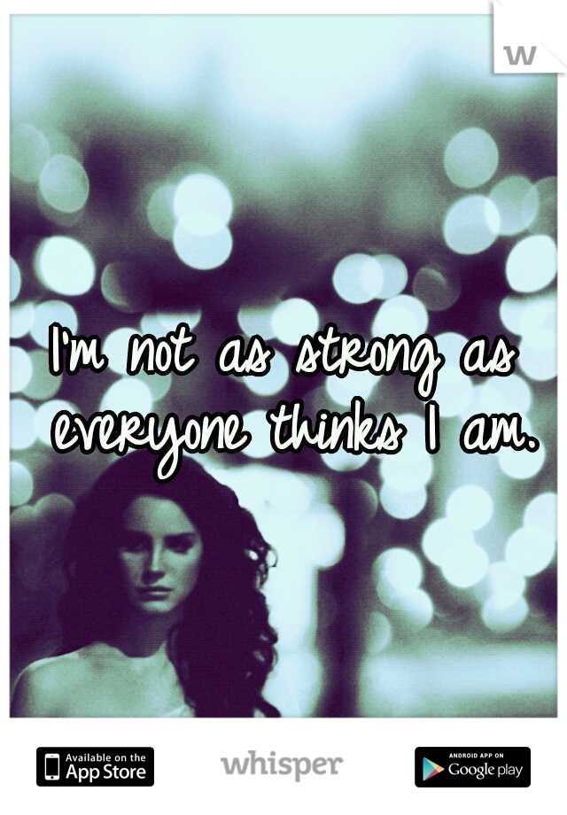 I'm not as strong as everyone thinks I am.