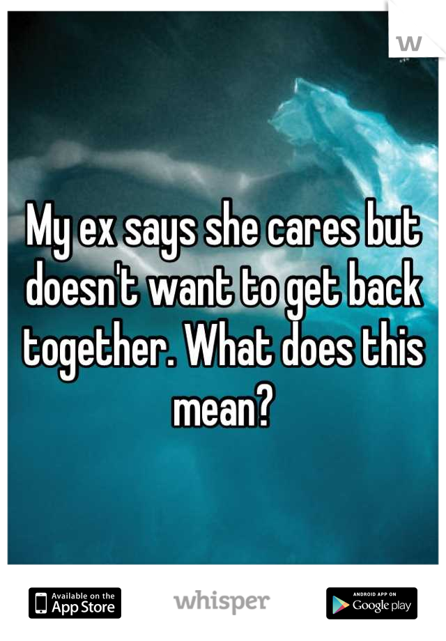 My ex says she cares but doesn't want to get back together. What does this mean?