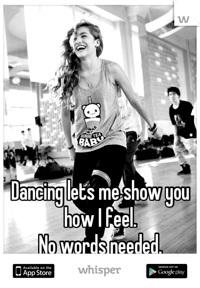 Dancing lets me show you how I feel.
No words needed.