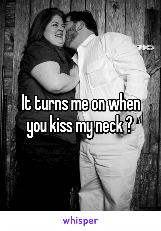 It turns me on when you kiss my neck 💙 