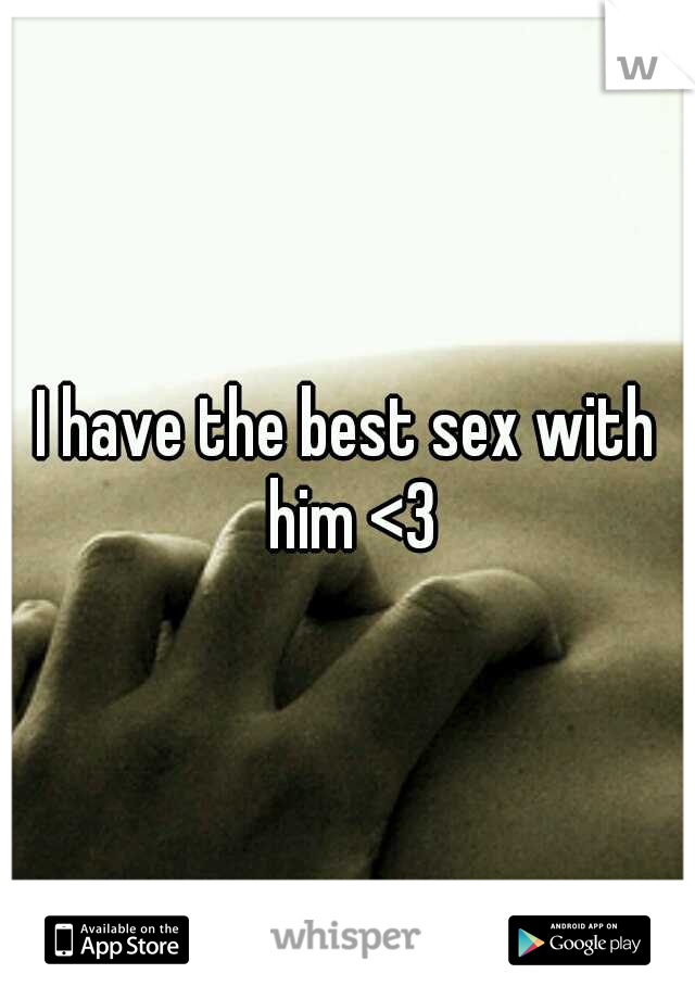 I have the best sex with him <3