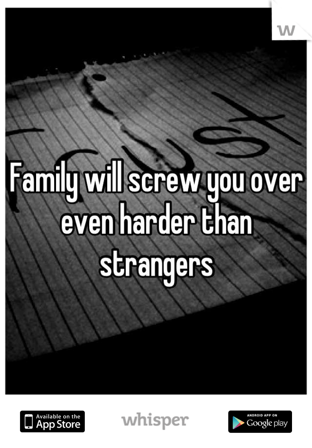 Family will screw you over even harder than strangers
