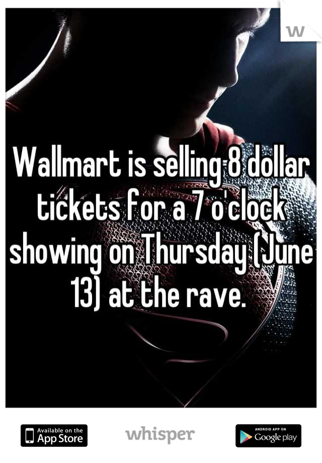 Wallmart is selling 8 dollar tickets for a 7 o'clock showing on Thursday (June 13) at the rave. 