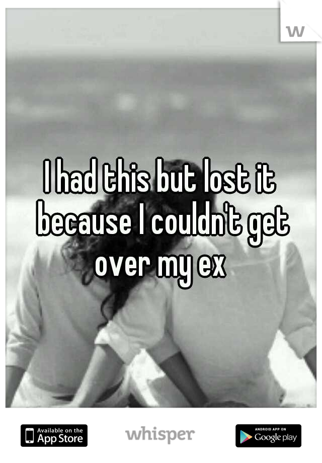 I had this but lost it because I couldn't get over my ex 